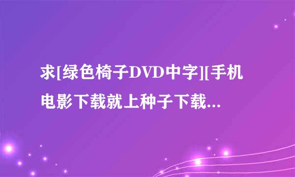 求[绿色椅子DVD中字][手机电影下载就上种子下载，谢恩公！