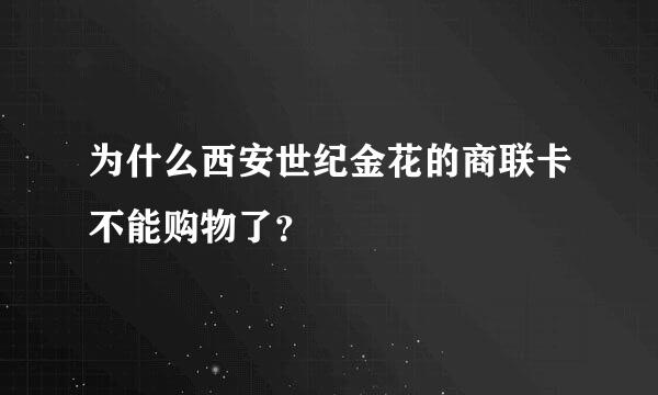 为什么西安世纪金花的商联卡不能购物了？