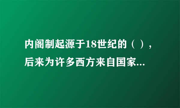 内阁制起源于18世纪的（），后来为许多西方来自国家所采用。