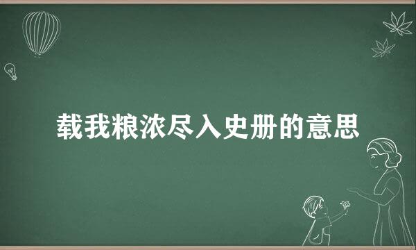 载我粮浓尽入史册的意思