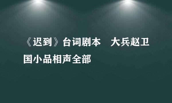 《迟到》台词剧本 大兵赵卫国小品相声全部