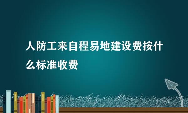 人防工来自程易地建设费按什么标准收费