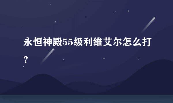 永恒神殿55级利维艾尔怎么打？