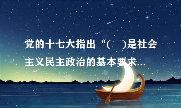 党的十七大指出“( )是社会主义民主政治的基本要求。” A、文化建设 B、依法治国 C、政治建设 D、文明和谐