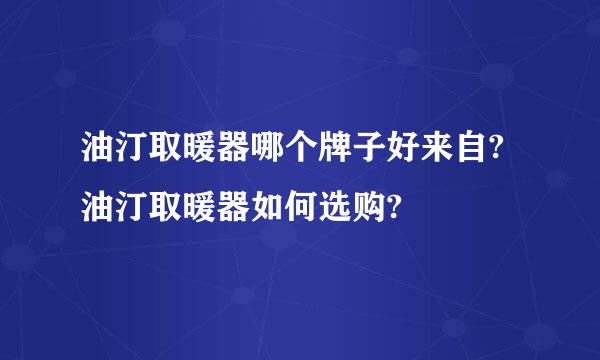 油汀取暖器哪个牌子好来自?油汀取暖器如何选购?