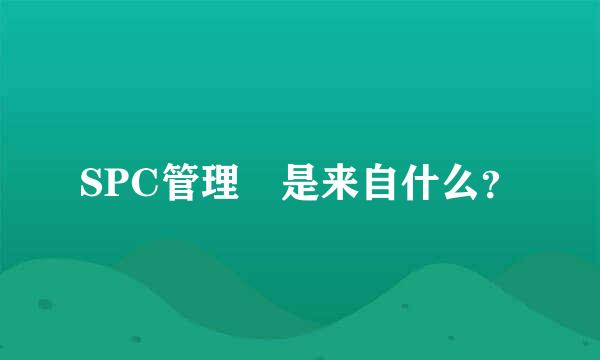 SPC管理 是来自什么？