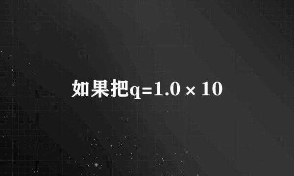 如果把q=1.0×10