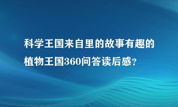 科学王国来自里的故事有趣的植物王国360问答读后感？