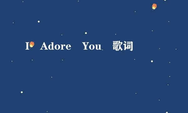 I Adore You 歌词