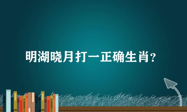 明湖晓月打一正确生肖？