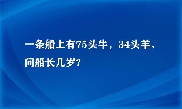 一条船上有75头牛，34头羊，问船长几岁?