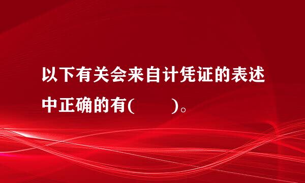 以下有关会来自计凭证的表述中正确的有(  )。