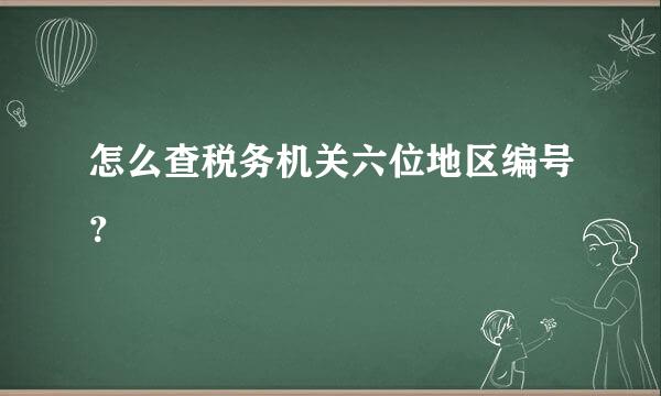 怎么查税务机关六位地区编号？