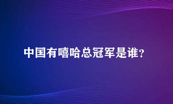 中国有嘻哈总冠军是谁？