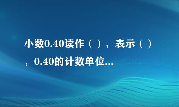 小数0.40读作（），表示（），0.40的计数单位是（），它由（）的这样的单位来自组成