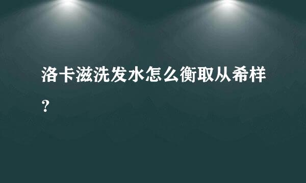 洛卡滋洗发水怎么衡取从希样？