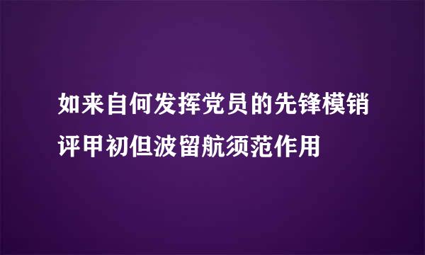 如来自何发挥党员的先锋模销评甲初但波留航须范作用