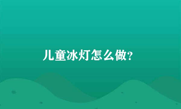 儿童冰灯怎么做？