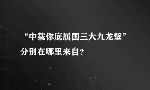 “中载你底属国三大九龙壁”分别在哪里来自？