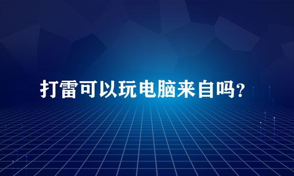 打雷可以玩电脑来自吗？