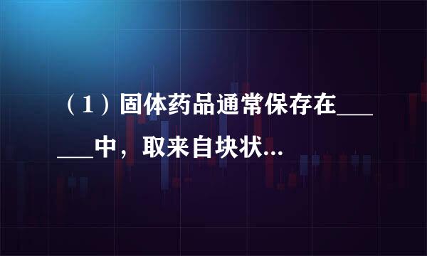 （1）固体药品通常保存在______中，取来自块状药品一般用______，液体药品通常存放在______或______中．（2）