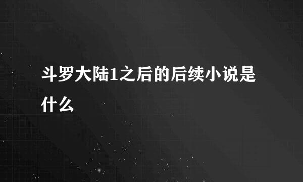 斗罗大陆1之后的后续小说是什么