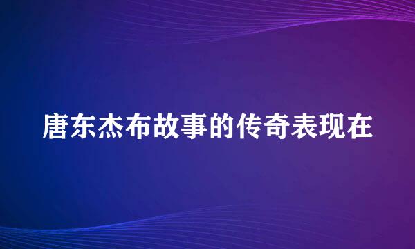 唐东杰布故事的传奇表现在