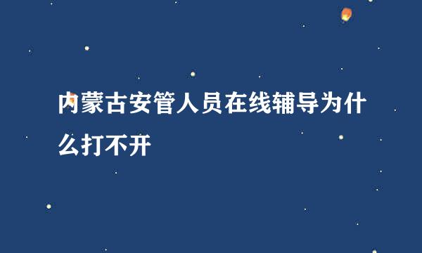 内蒙古安管人员在线辅导为什么打不开