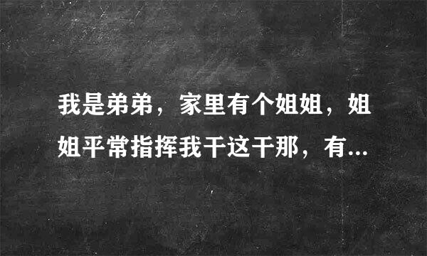 我是弟弟，家里有个姐姐，姐姐平常指挥我干这干那，有一次没干就骂我，请问姐姐的做法对吗?