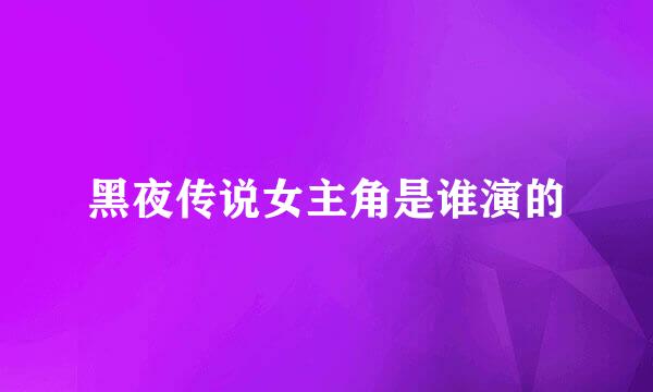 黑夜传说女主角是谁演的