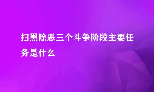 扫黑除恶三个斗争阶段主要任务是什么