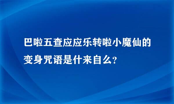 巴啦五查应应乐转啦小魔仙的变身咒语是什来自么？