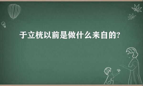 于立桄以前是做什么来自的?