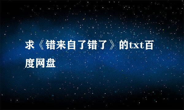 求《错来自了错了》的txt百度网盘