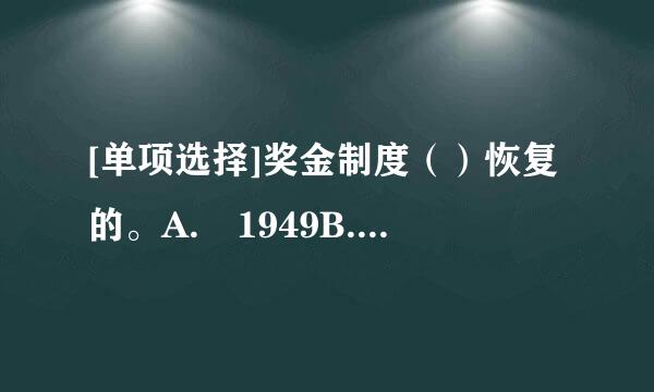 [单项选择]奖金制度（）恢复的。A. 1949B. 1959C. 1979D. 1989