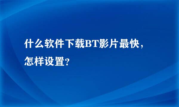 什么软件下载BT影片最快，怎样设置？