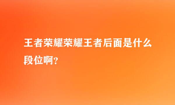 王者荣耀荣耀王者后面是什么段位啊？