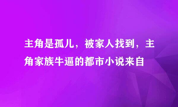 主角是孤儿，被家人找到，主角家族牛逼的都市小说来自