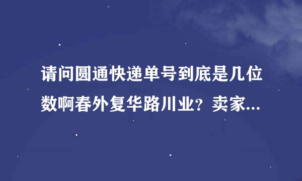 请问圆通快递单号到底是几位数啊春外复华路川业？卖家给我的单号是12位数，