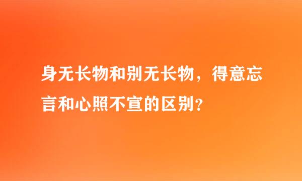 身无长物和别无长物，得意忘言和心照不宣的区别？