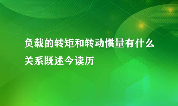 负载的转矩和转动惯量有什么关系既述今读历