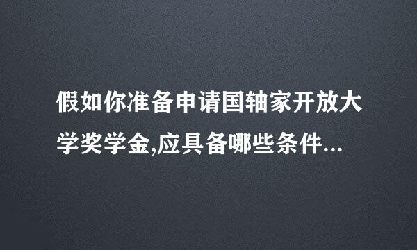 假如你准备申请国轴家开放大学奖学金,应具备哪些条件:(   )