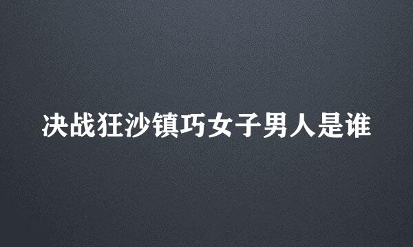 决战狂沙镇巧女子男人是谁