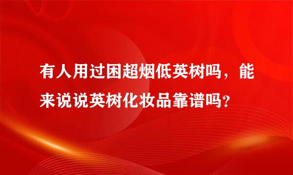 有人用过困超烟低英树吗，能来说说英树化妆品靠谱吗？