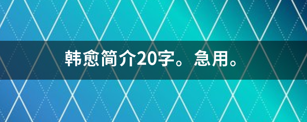 韩愈简介20字皮立合会益讨底异。急用。