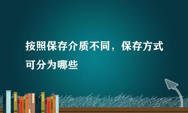 按照保存介质不同，保存方式可分为哪些