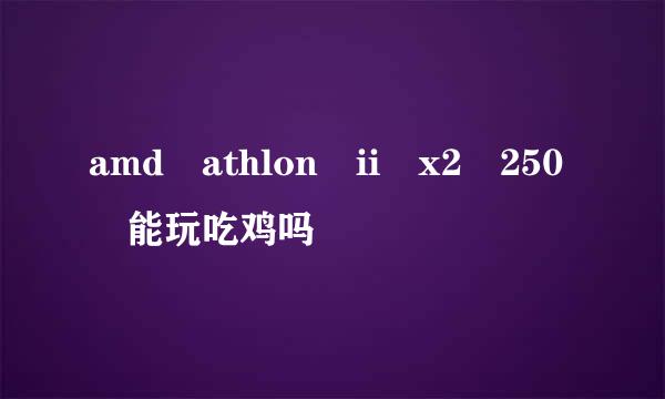 amd athlon ii x2 250 能玩吃鸡吗