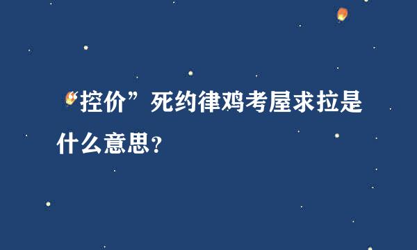 “控价”死约律鸡考屋求拉是什么意思？