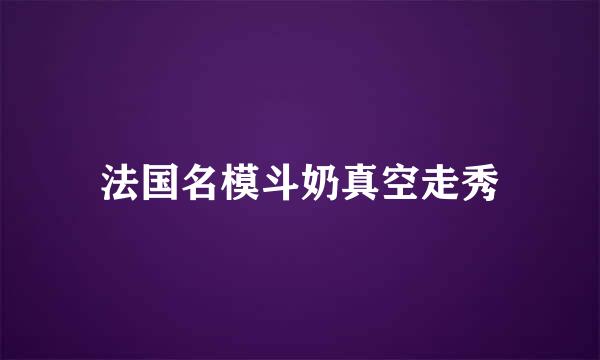 法国名模斗奶真空走秀