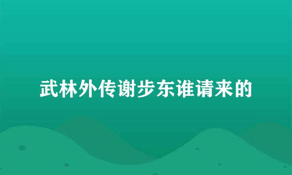 武林外传谢步东谁请来的